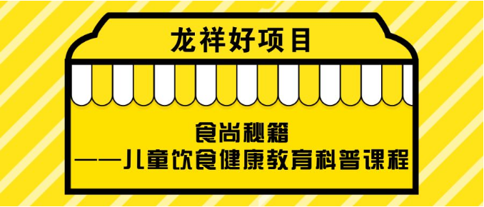 龙祥好项目| 食尚秘籍 ——儿童饮食健康教育科普课程