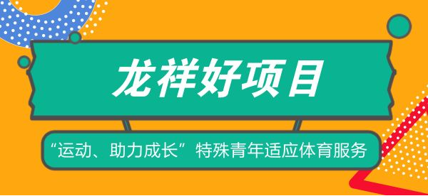 龙祥好项目|“运动、助力成长”特殊青年适应体育服务